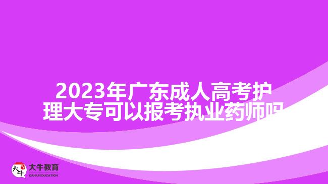2023年廣東成人高考護(hù)理大?？梢詧?bào)考執(zhí)業(yè)藥師嗎