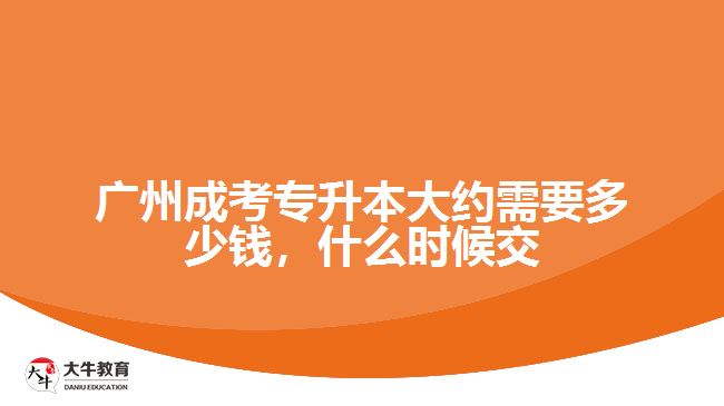 廣州成考專升本大約需要多少錢，什么時(shí)候交