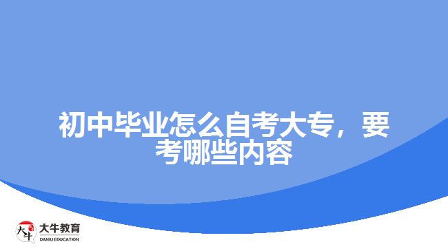 初中畢業(yè)怎么自考大專，要考哪些內(nèi)容