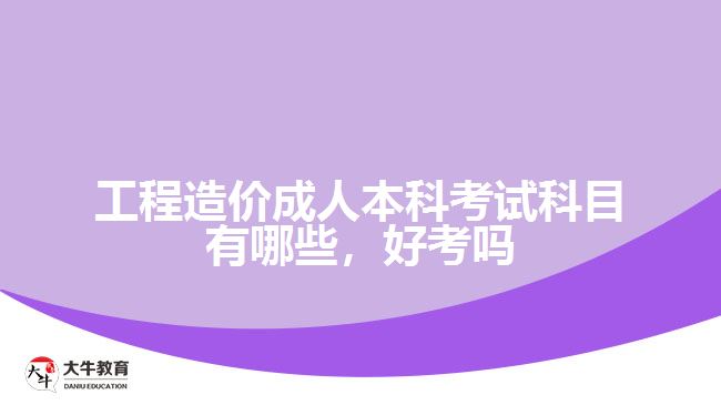 工程造價(jià)成人本科考試科目有哪些，好考嗎