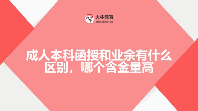 成人本科函授和業(yè)余有什么區(qū)別，哪個(gè)含金量高