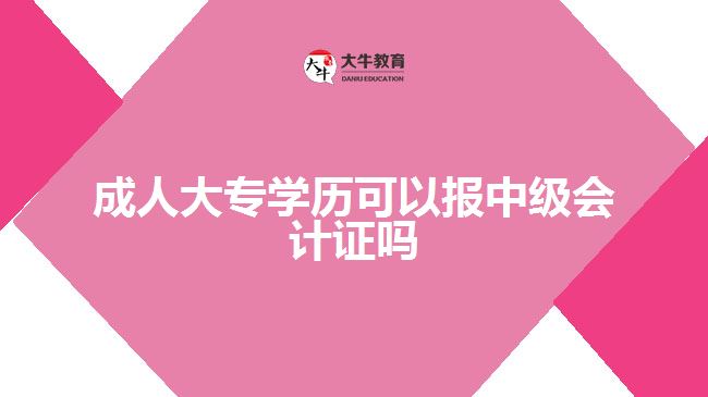 成人大專學(xué)歷可以報(bào)中級會(huì)計(jì)證嗎