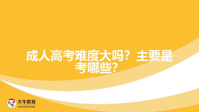 成人高考難度大嗎？主要是考哪些？