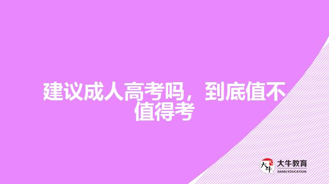 建議成人高考嗎，到底值不值得考