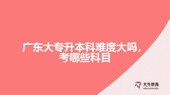 大專(zhuān)升本科難度大嗎，考哪些科目