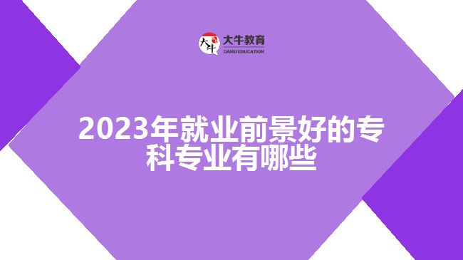 2023年就業(yè)前景好的?？茖I(yè)有哪些