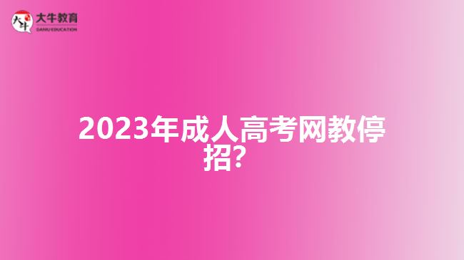 2023年成人高考網(wǎng)教停招？