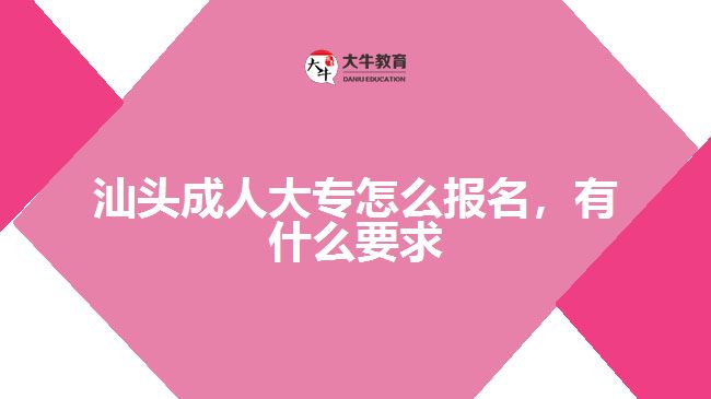汕頭成人大專怎么報(bào)名，有什么要求