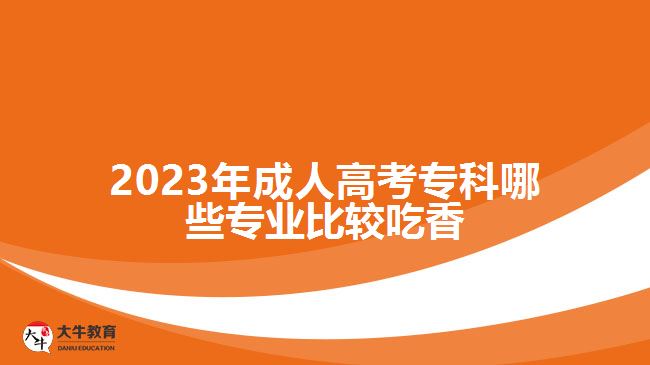 2023年成人高考?？颇男I(yè)比較吃香