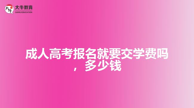成人高考報(bào)名就要交學(xué)費(fèi)嗎，多少錢