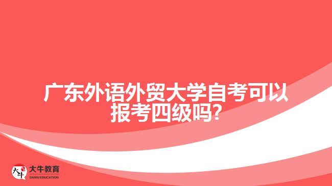 廣東外語外貿(mào)大學(xué)自考可以報(bào)考四級(jí)嗎?