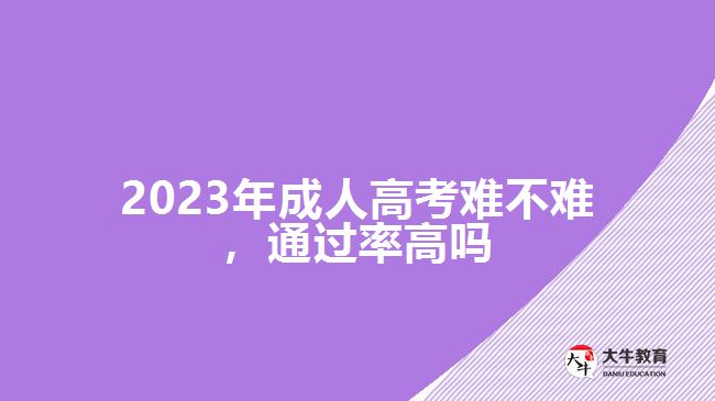 2023年成人高考難不難，通過率高嗎