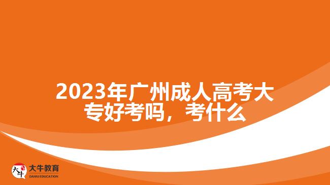 2023年廣州成人高考大專好考嗎，考什么