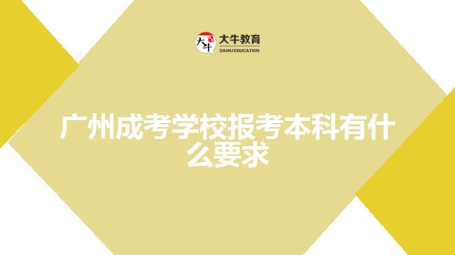 廣州成考學校報考本科有什么要求