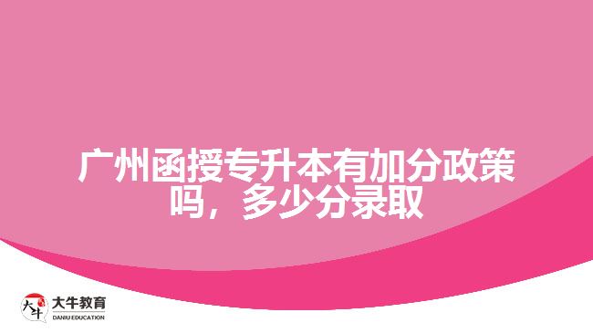 廣州函授專升本有加分政策嗎，多少分錄取