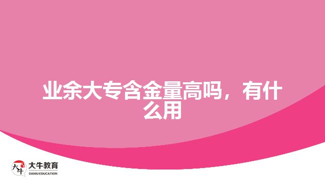 業(yè)余大專含金量高嗎，有什么用