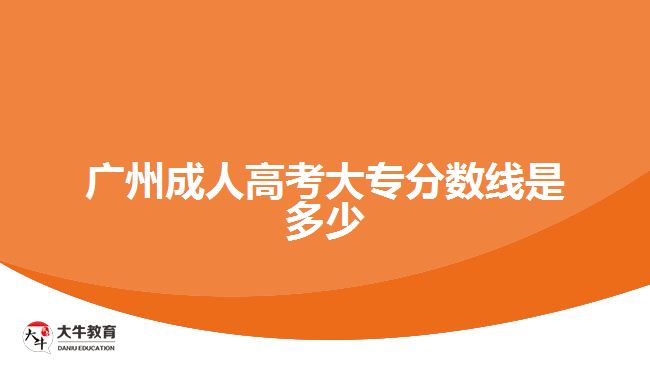 廣州成人高考大專(zhuān)分?jǐn)?shù)線是多少