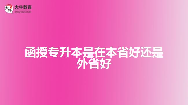 函授專(zhuān)升本是在本省好還是外省好