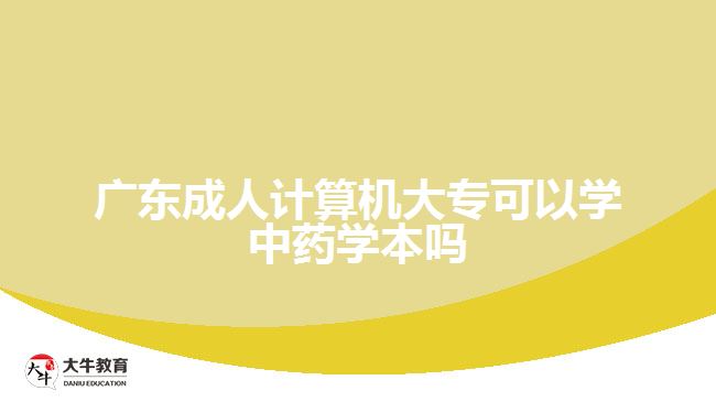 廣東成人計算機大?？梢詫W中藥學本嗎