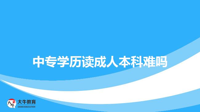 中專(zhuān)學(xué)歷讀成人本科難嗎