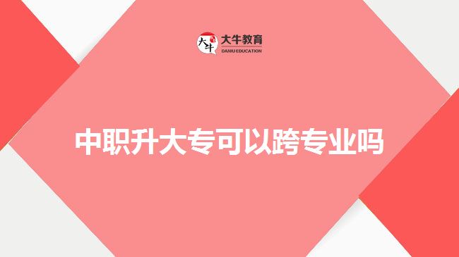中職升大?？梢钥鐚I(yè)嗎