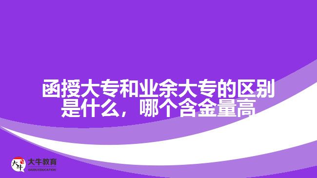 函授大專和業(yè)余大專的區(qū)別是什么，哪個(gè)含金量高