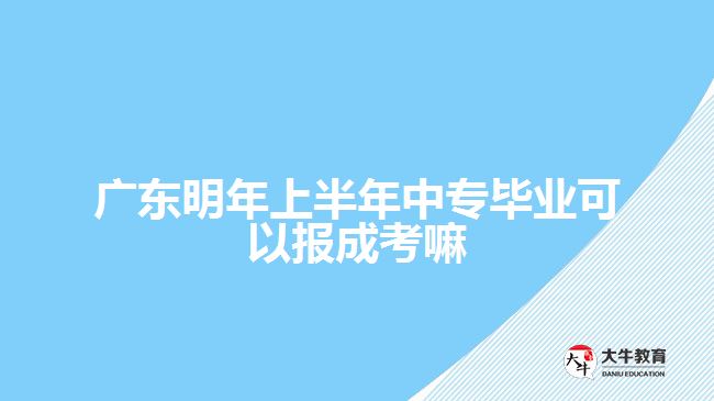 廣東明年上半年中專(zhuān)畢業(yè)可以報(bào)成考嘛