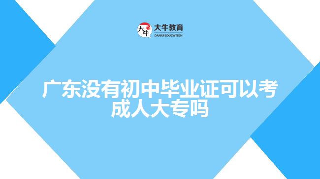 廣東沒(méi)有初中畢業(yè)證可以考成人大專嗎