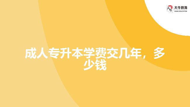 成人專升本學費交幾年，多少錢