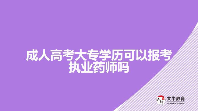 成人高考大專學歷可以報考執(zhí)業(yè)藥師嗎
