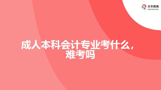 成人本科會計專業(yè)考什么，難考嗎