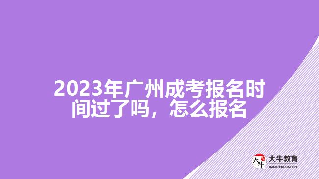 2023年廣州成考報(bào)名時間過了嗎