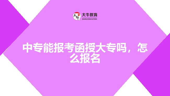 中專能報考函授大專嗎，怎么報名