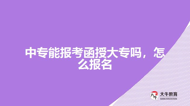 中專能報(bào)考函授大專嗎，怎么報(bào)名