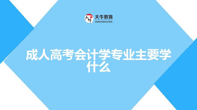 成人高考會(huì)計(jì)學(xué)專(zhuān)業(yè)主要學(xué)什么