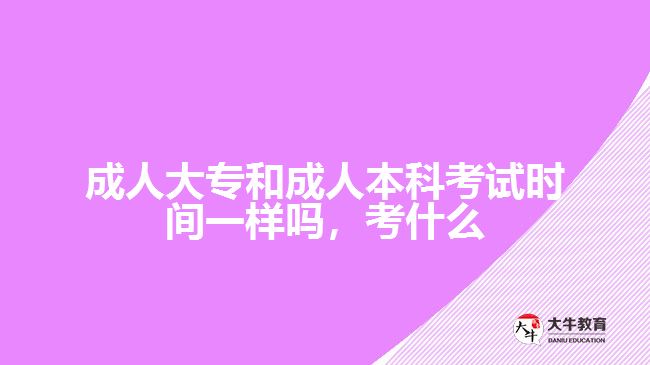 成人大專和成人本科考試時(shí)間一樣嗎，考什么
