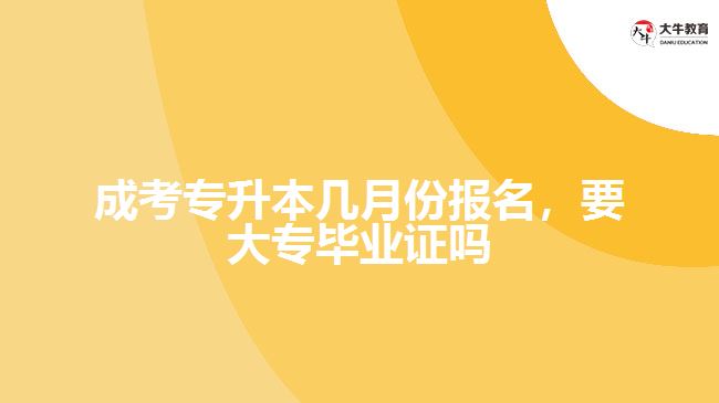 成考專升本幾月份報(bào)名，要大專畢業(yè)證嗎