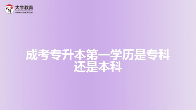 成考專升本第一學(xué)歷是?？七€是本科