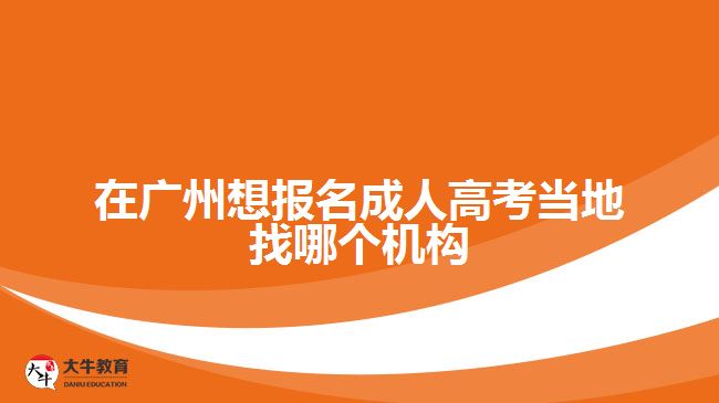 在廣州想報名成人高考當(dāng)?shù)卣夷膫€機(jī)構(gòu)