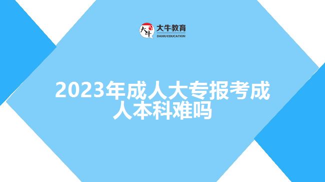 2023年成人大專(zhuān)報(bào)考成人本科難嗎