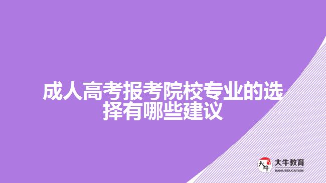 成人高考報(bào)考院校專(zhuān)業(yè)的選擇有哪些建議