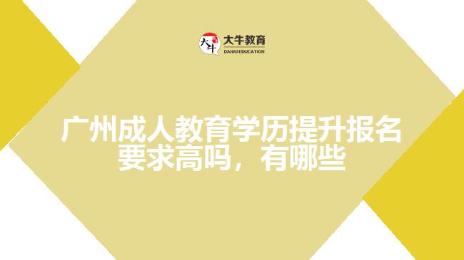 廣州成人教育學(xué)歷提升報名要求高嗎，有哪些