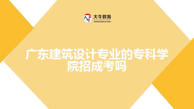 廣東建筑設(shè)計(jì)專業(yè)的專科學(xué)院招成考嗎