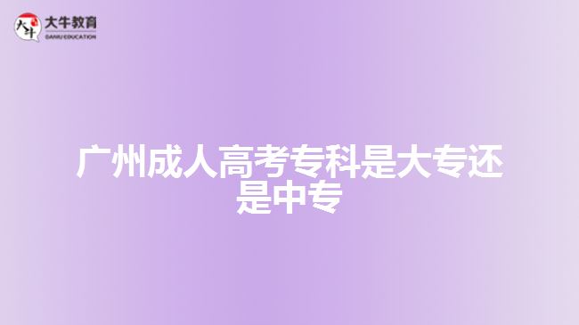廣州成人高考專(zhuān)科是大專(zhuān)還是中專(zhuān)