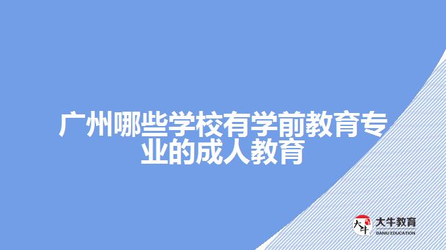 廣州哪些學校有學前教育專業(yè)的成人教育