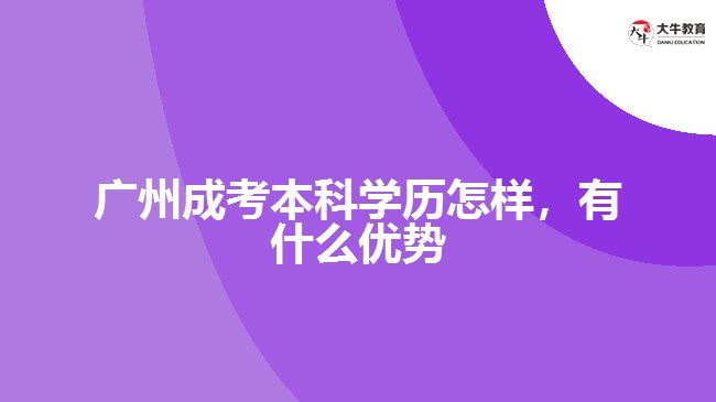 廣州成考本科學歷怎樣，有什么優(yōu)勢