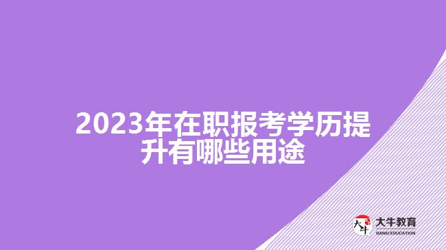 2023年在職報考學歷提升有哪些用途