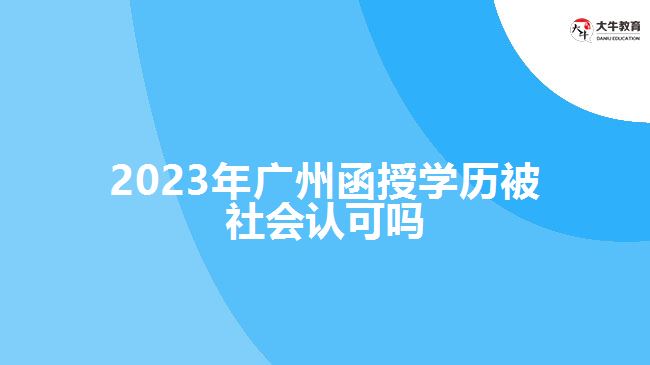 2023年廣州函授學(xué)歷被社會認可嗎