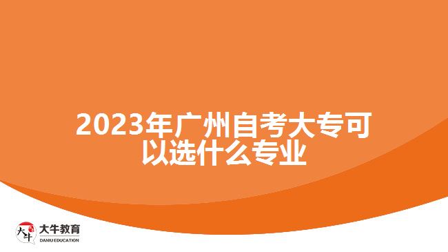 2023年廣州自考大?？梢赃x什么專業(yè)