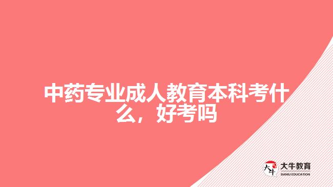 中藥專(zhuān)業(yè)成人教育本科考什么，好考嗎